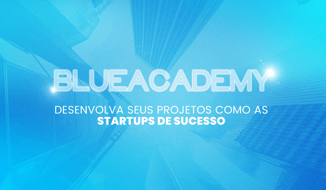 Blueacademy: desenvolva seus projetos como as startups de sucesso